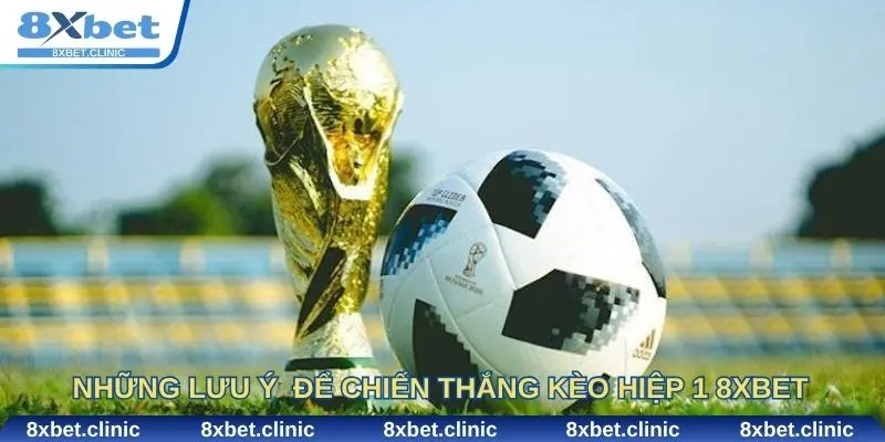 Những lưu ý quan trọng giúp cược thủ chiến thắng kèo hiệp 1 8XBET