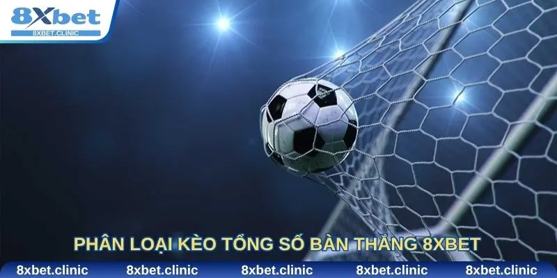 Phân loại kèo tổng số bàn thắng 8xbet giúp cược thủ dễ dàng vào kèo
